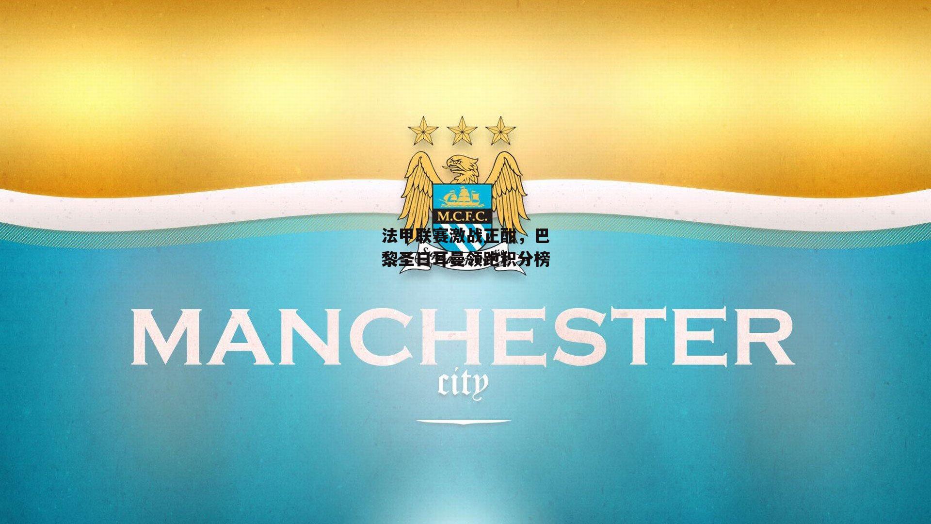 法甲联赛激战正酣,巴黎圣日耳曼领跑积分榜