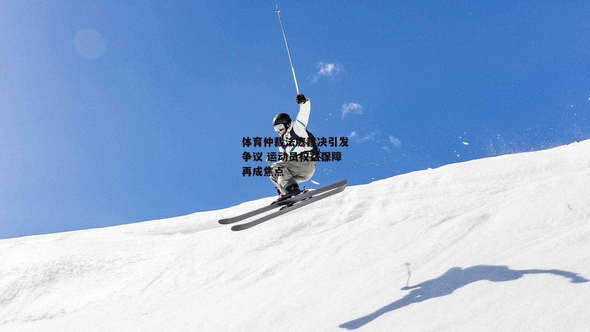 体育仲裁法庭裁决引发争议 运动员权益保障再成焦点