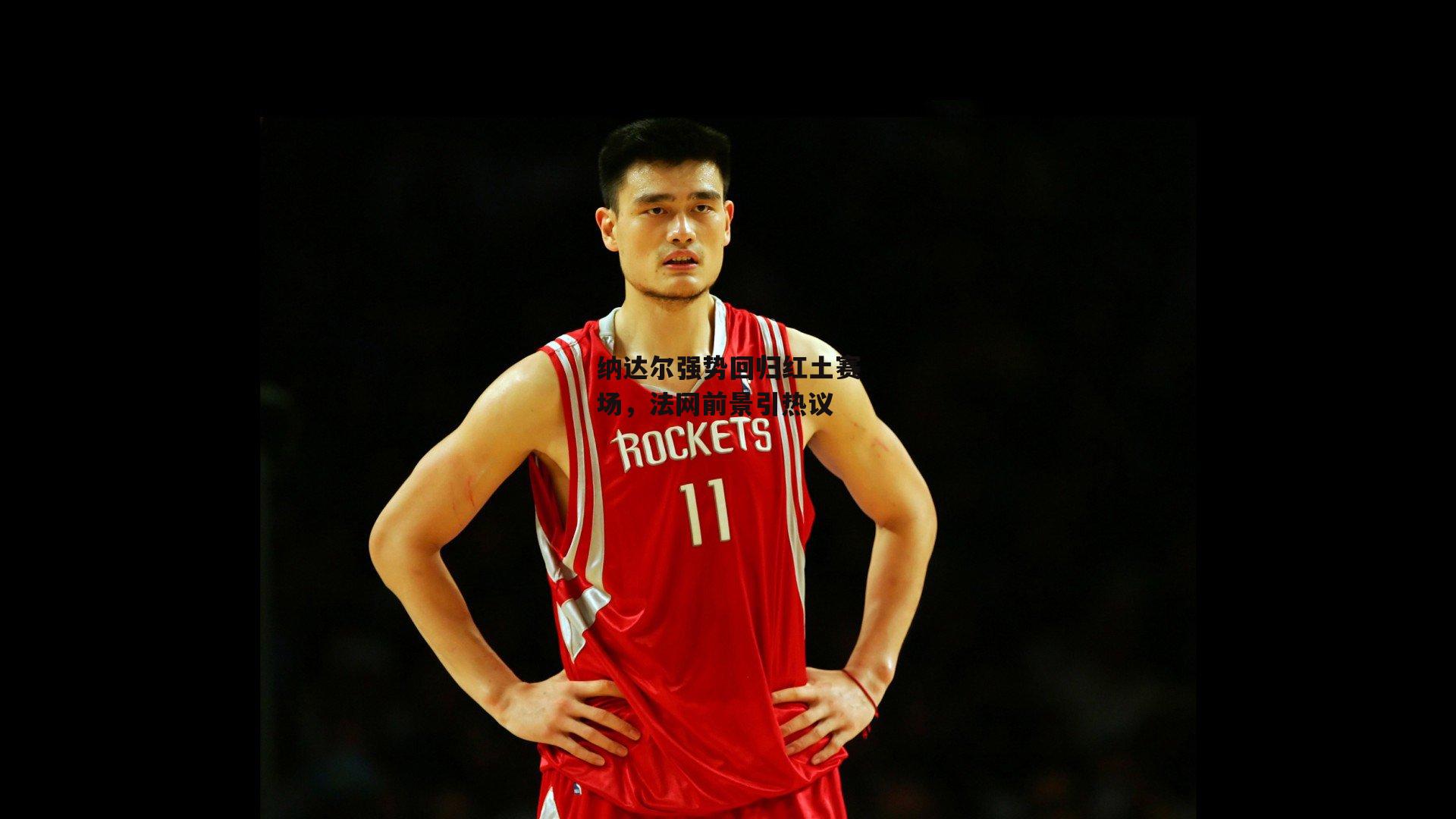 纳达尔强势回归红土赛场,法网前景引热议