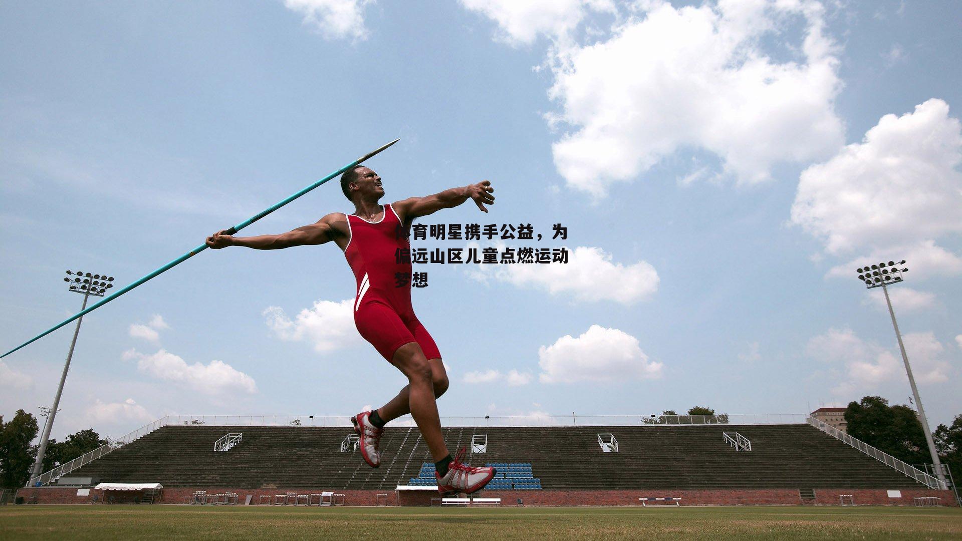 体育明星携手公益,为偏远山区儿童点燃运动梦想