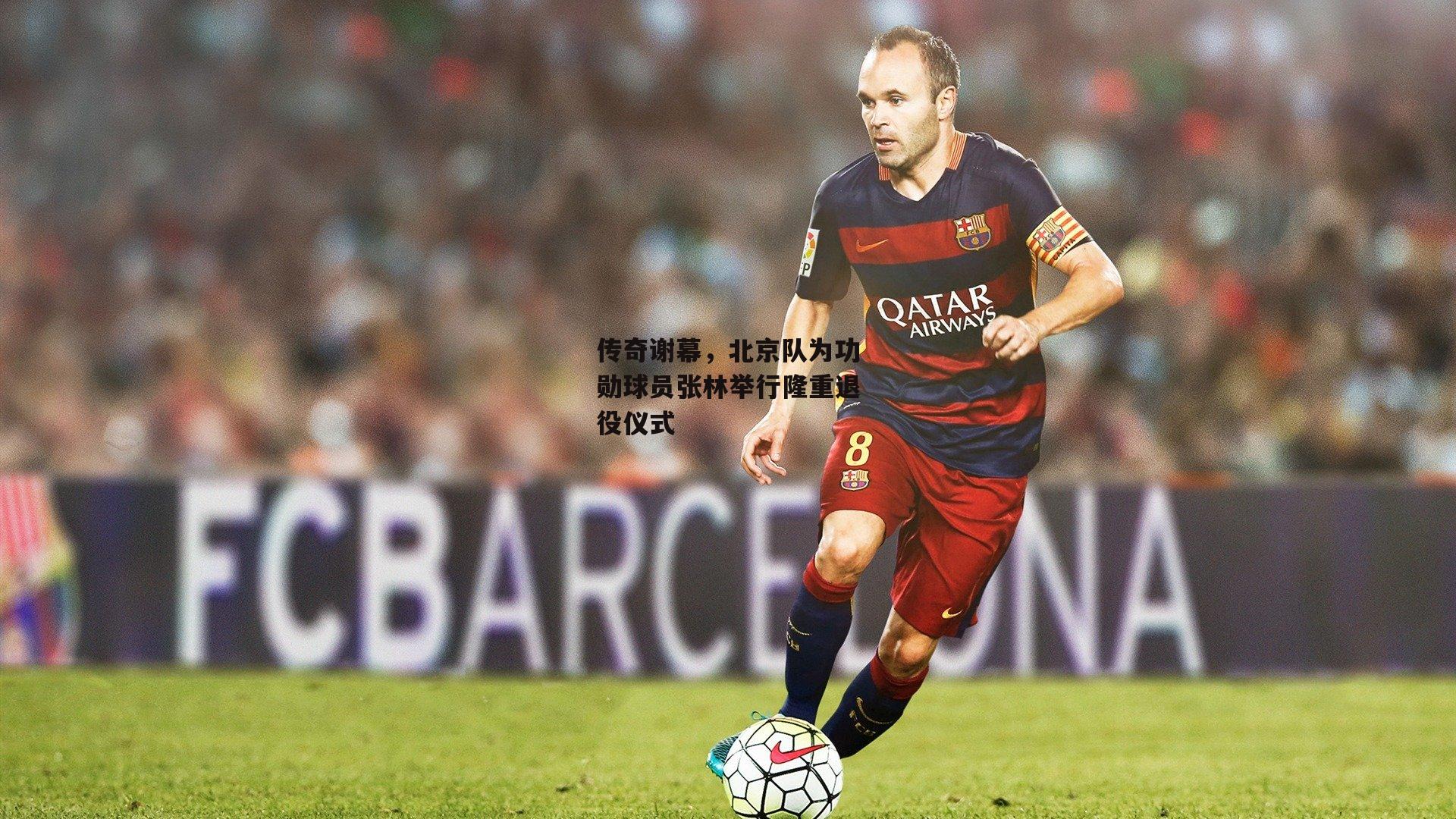 传奇谢幕，北京队为功勋球员张林举行隆重退役仪式